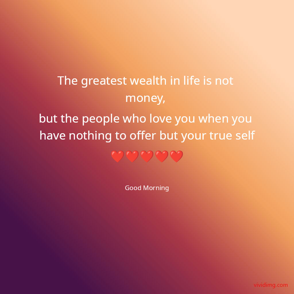 The greatest wealth in life is not money, but the people who love you when you have nothing to offer but your true self❤️❤️❤️❤️❤️