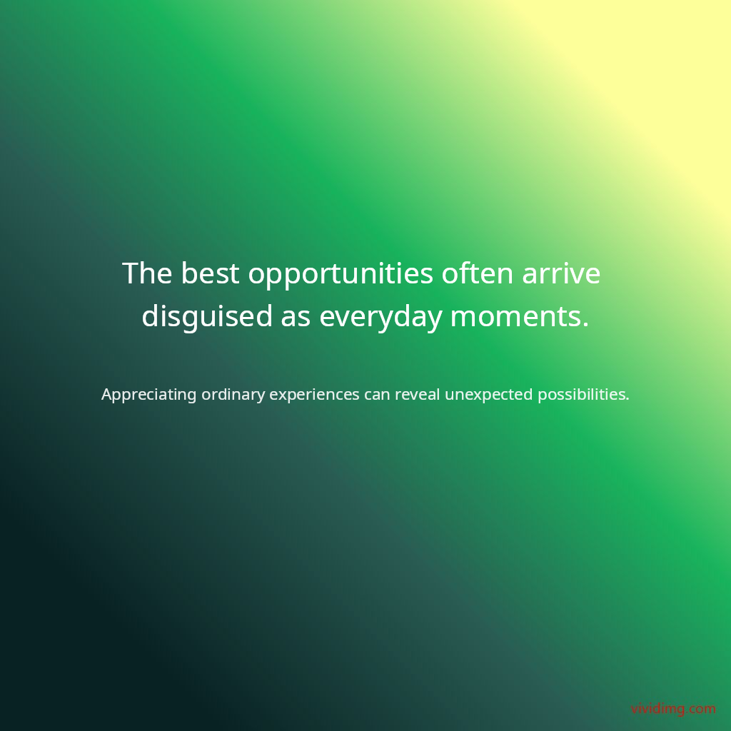 The best opportunities often arrive disguised as everyday moments.