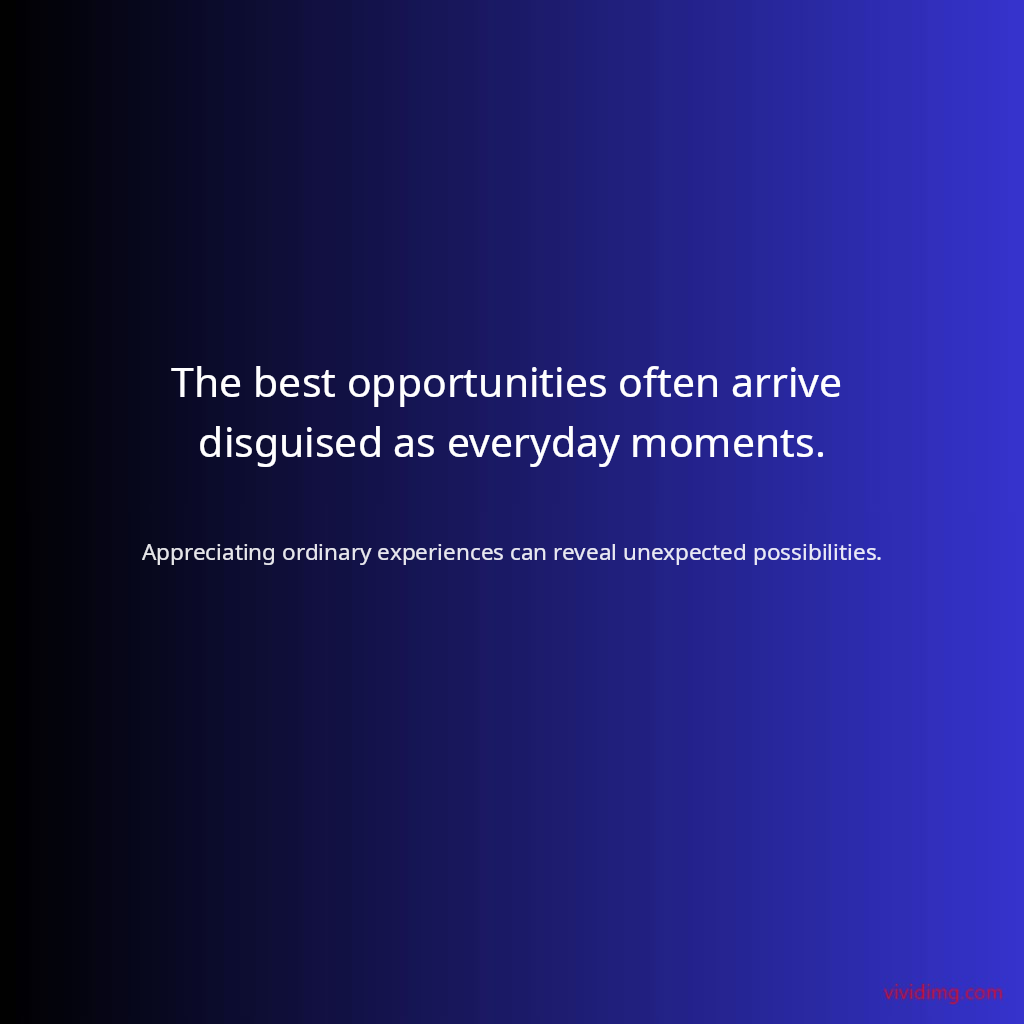 The best opportunities often arrive disguised as everyday moments.