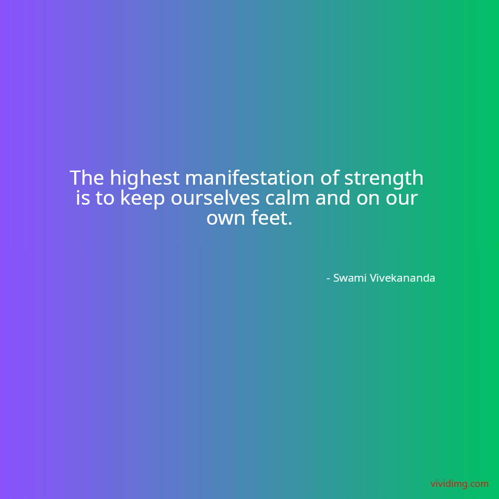 The highest manifestation of strength is to keep ourselves calm and on our own feet.