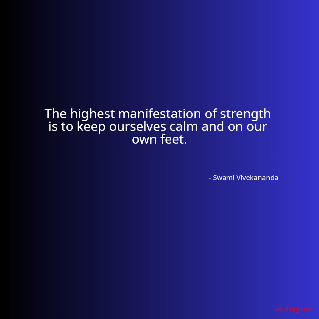 The highest manifestation of strength is to keep ourselves calm and on our own feet.