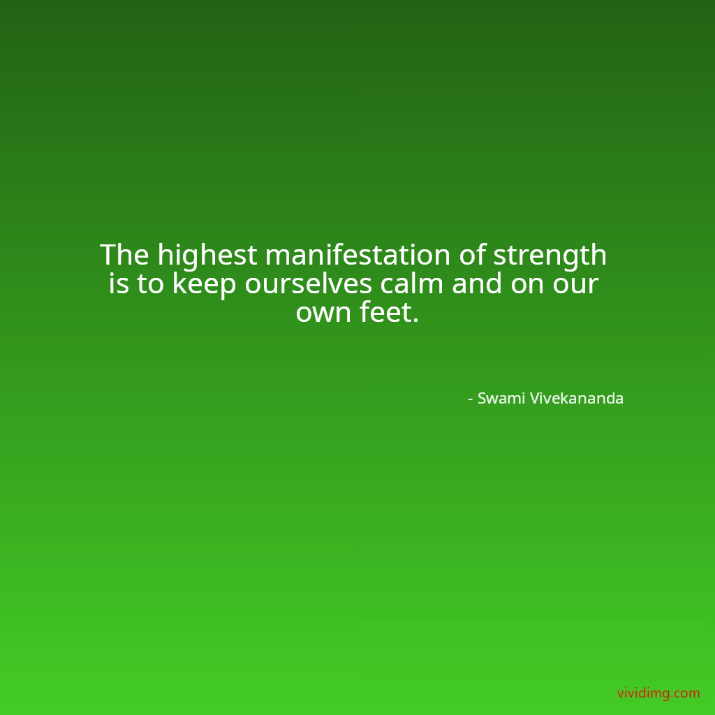 The highest manifestation of strength is to keep ourselves calm and on our own feet.