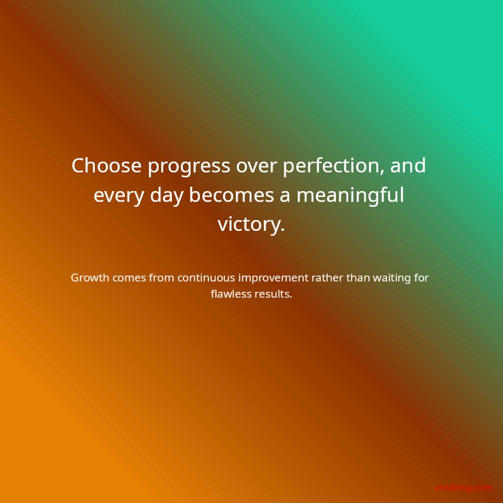 Choose progress over perfection, and every day becomes a meaningful victory.