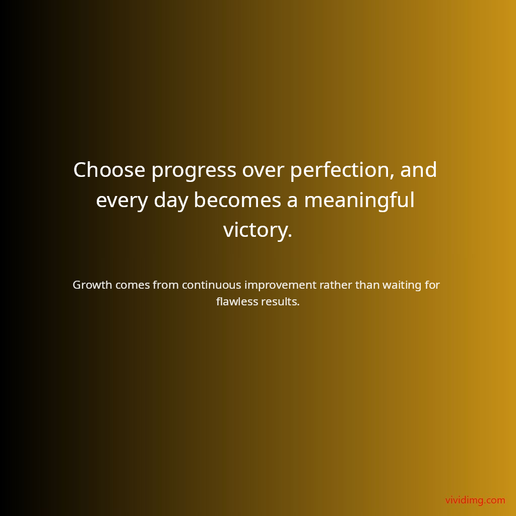 Choose progress over perfection, and every day becomes a meaningful victory.