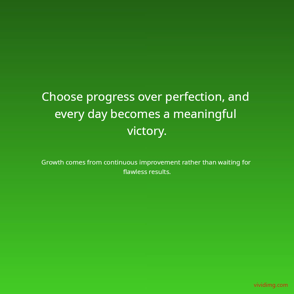 Choose progress over perfection, and every day becomes a meaningful victory.
