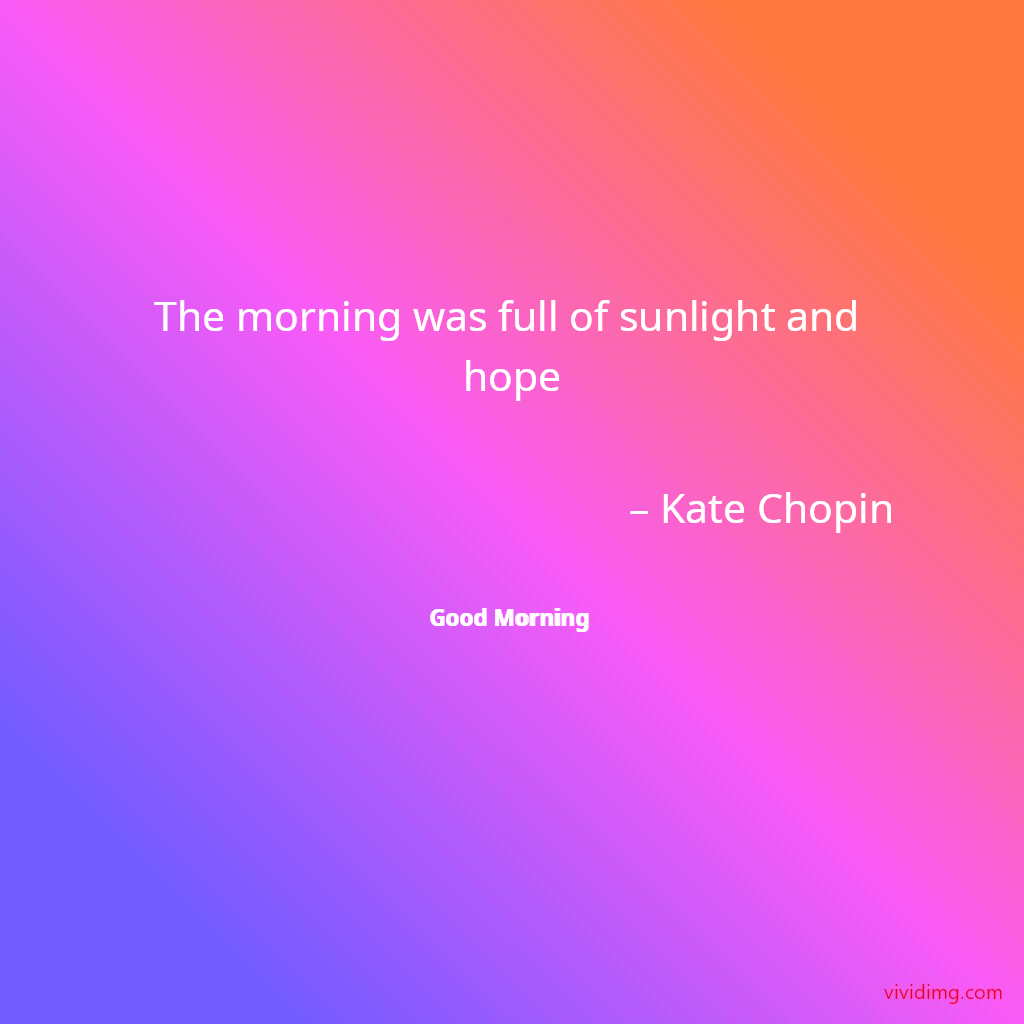 The morning was full of sunlight and hope – Kate Chopin