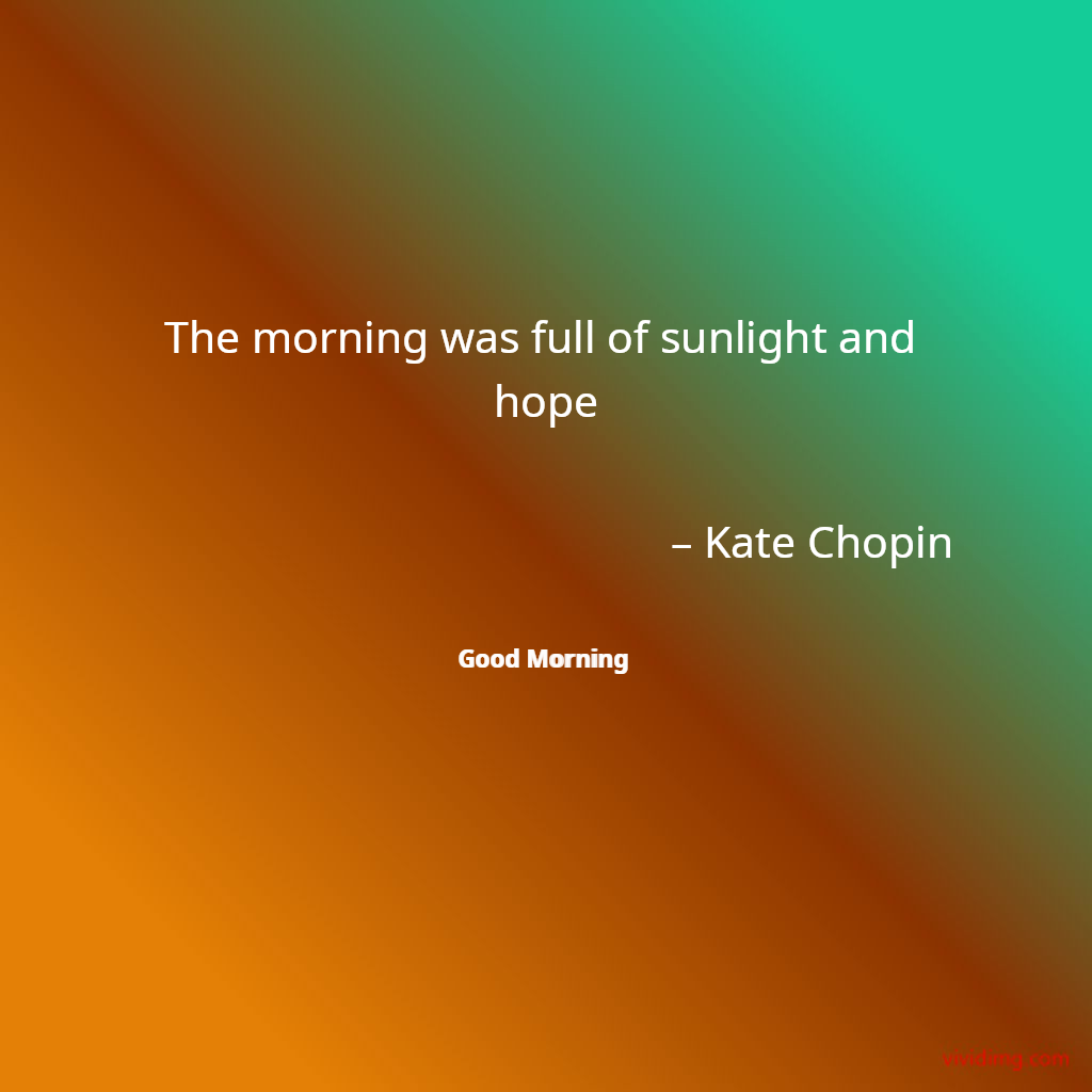 The morning was full of sunlight and hope – Kate Chopin