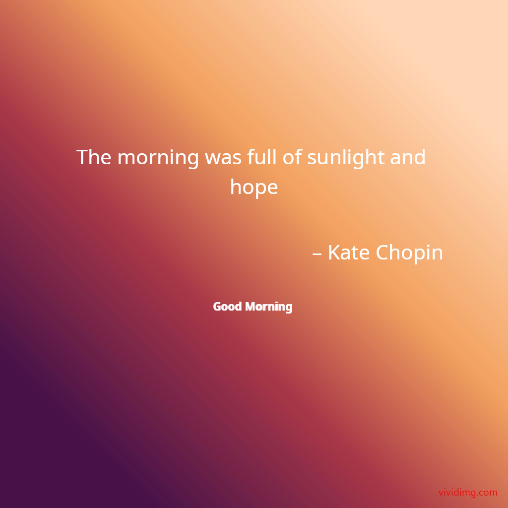 The morning was full of sunlight and hope – Kate Chopin