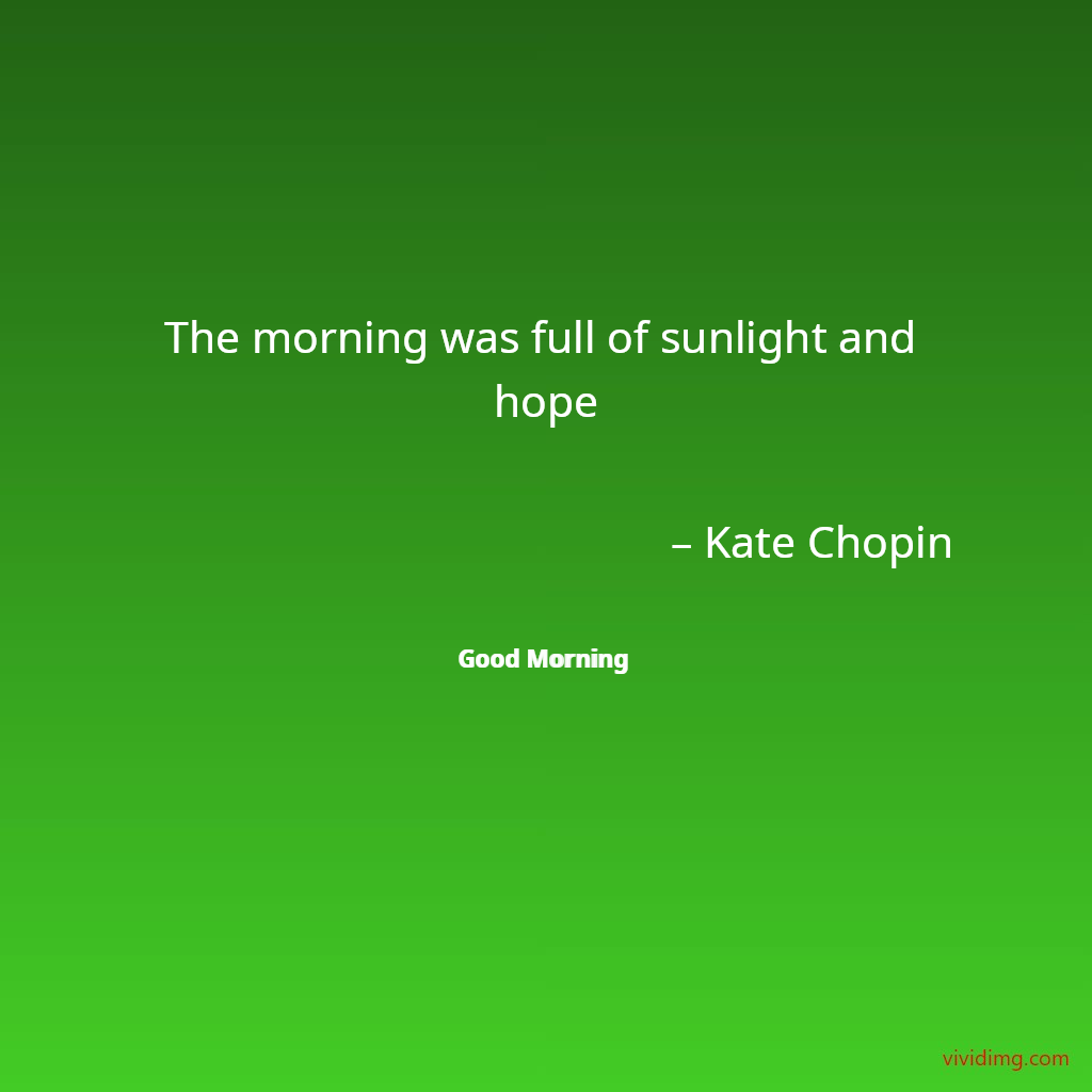 The morning was full of sunlight and hope – Kate Chopin