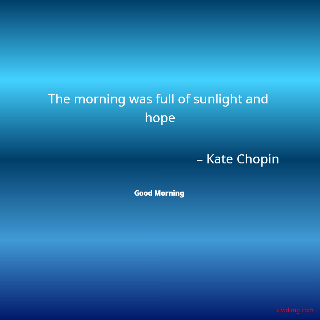 The morning was full of sunlight and hope – Kate Chopin
