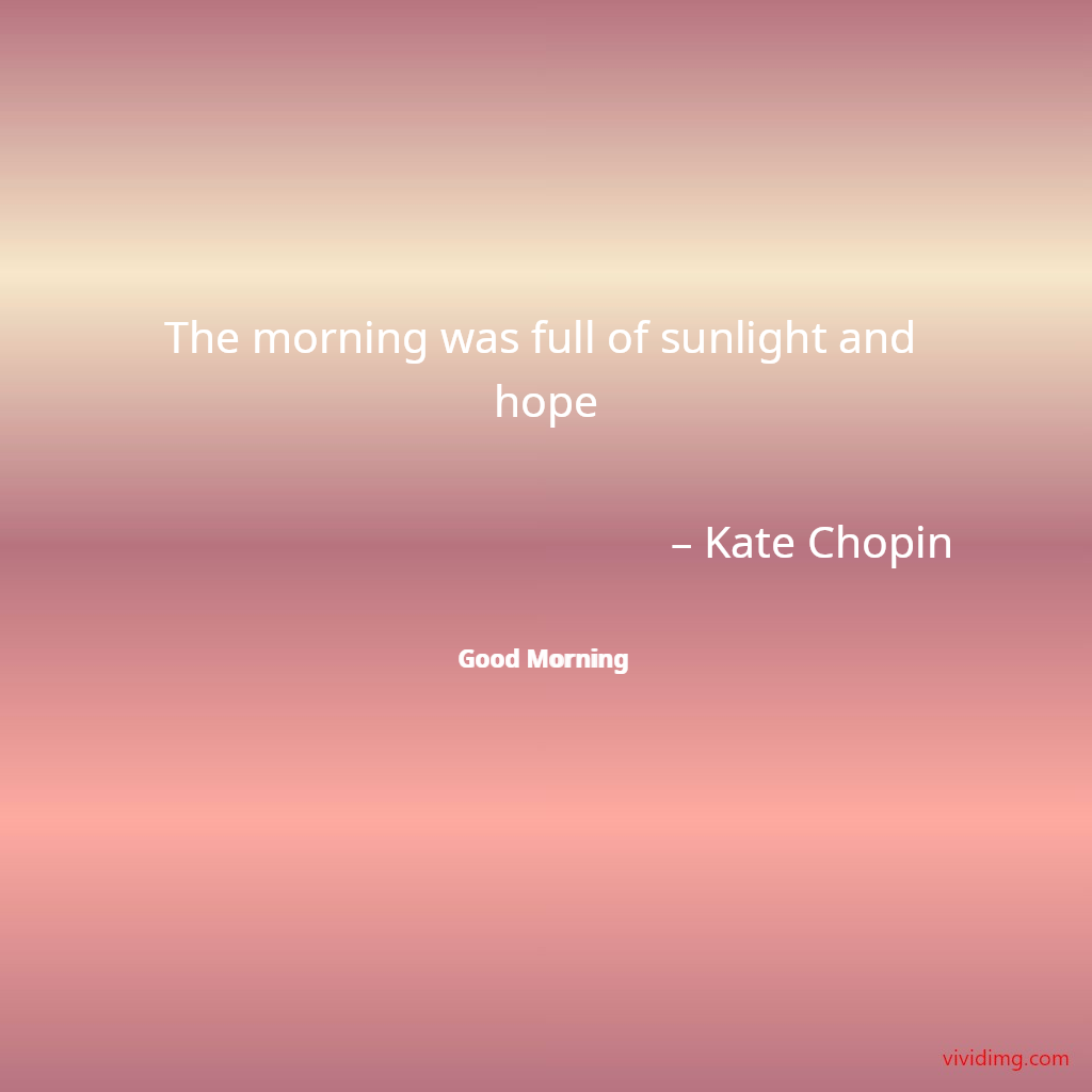The morning was full of sunlight and hope – Kate Chopin