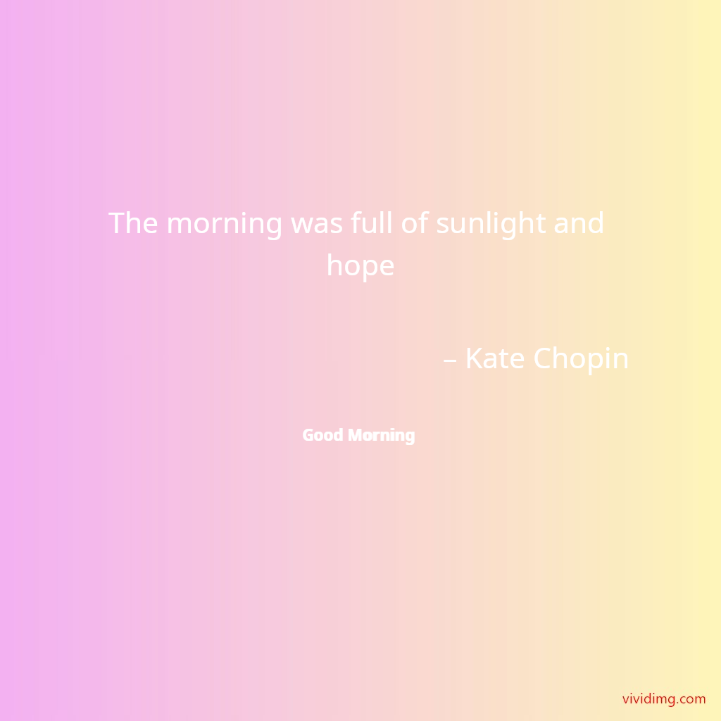 The morning was full of sunlight and hope – Kate Chopin