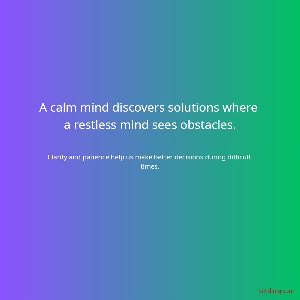 A calm mind discovers solutions where a restless mind sees obstacles.
