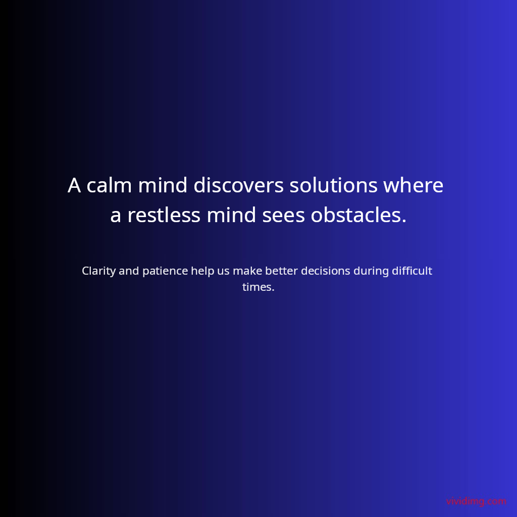 A calm mind discovers solutions where a restless mind sees obstacles.