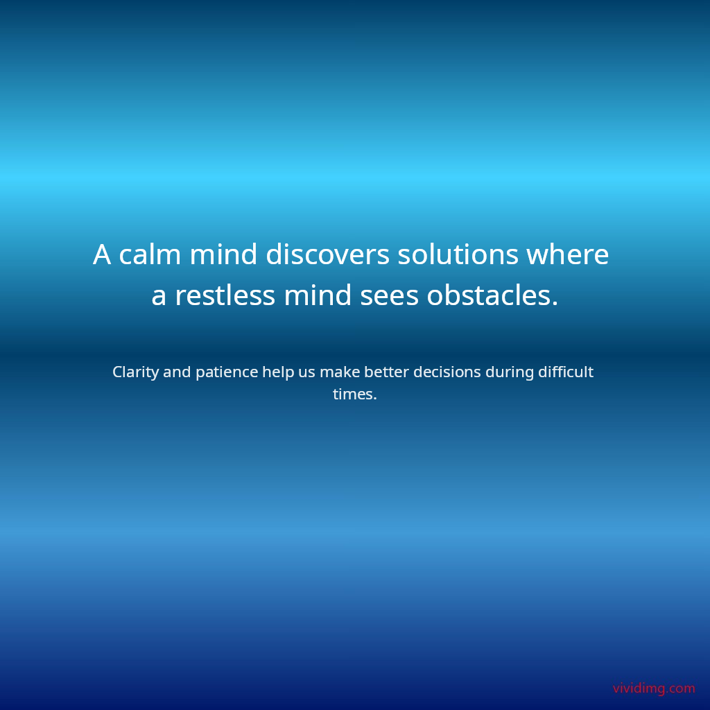 A calm mind discovers solutions where a restless mind sees obstacles.