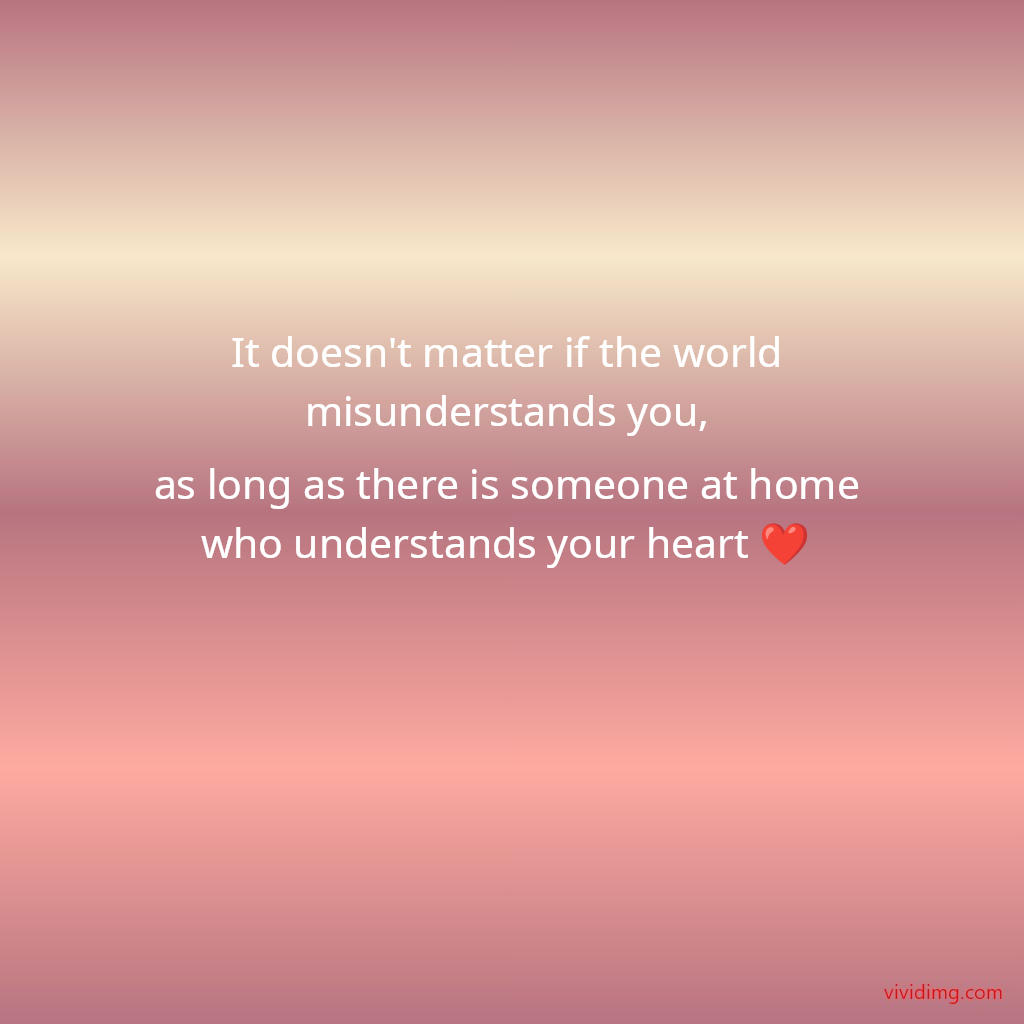 It doesn't matter if the world misunderstands you, as long as there is someone at home who understands your heart&nbsp;❤️
