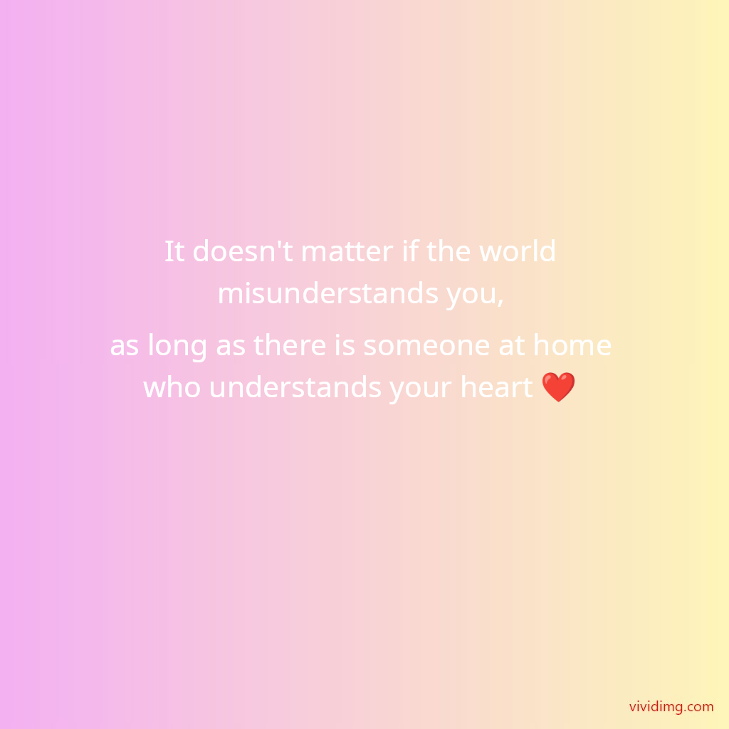 It doesn't matter if the world misunderstands you, as long as there is someone at home who understands your heart&nbsp;❤️