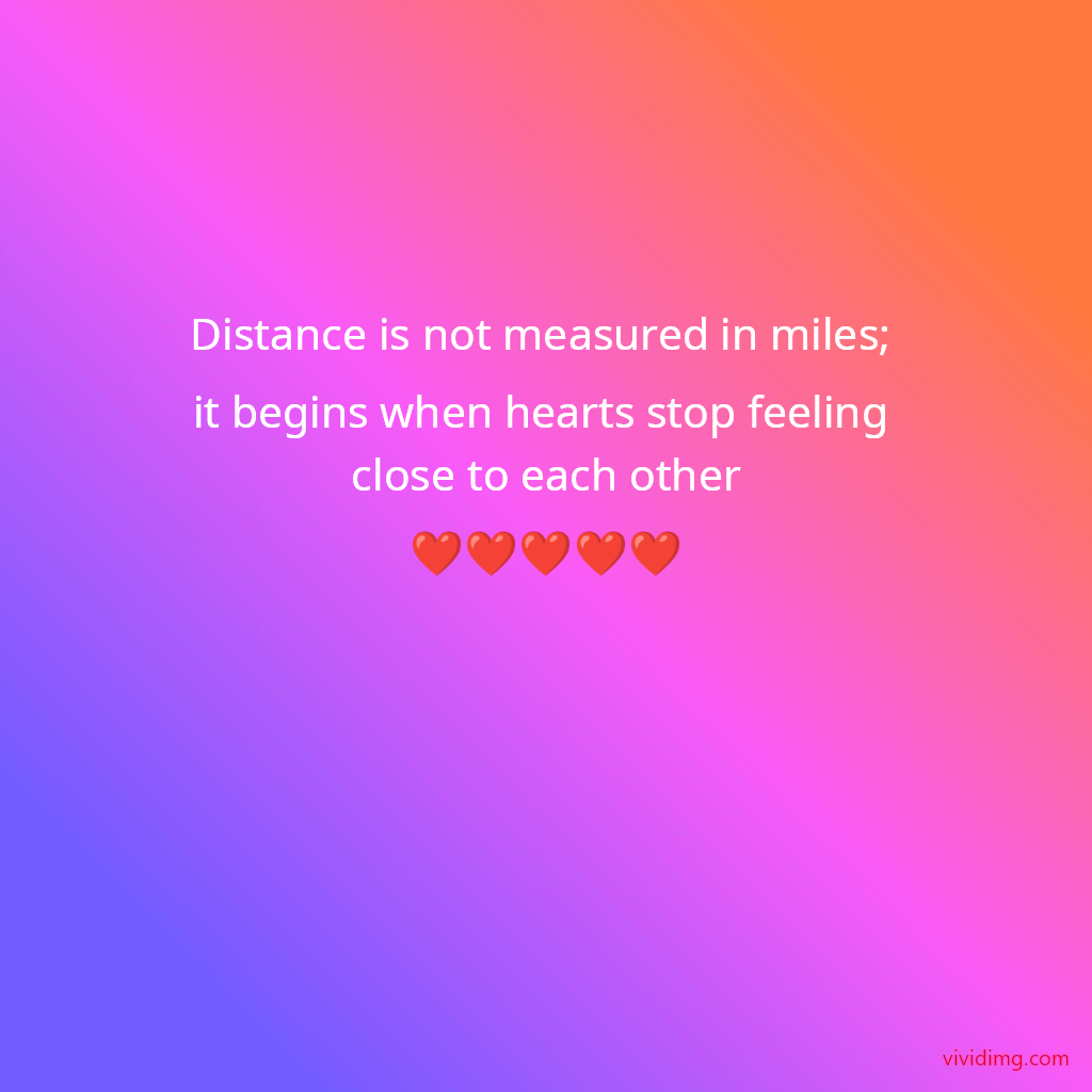 Distance is not measured in miles; it begins when hearts stop feeling close to each other❤️❤️❤️❤️❤️