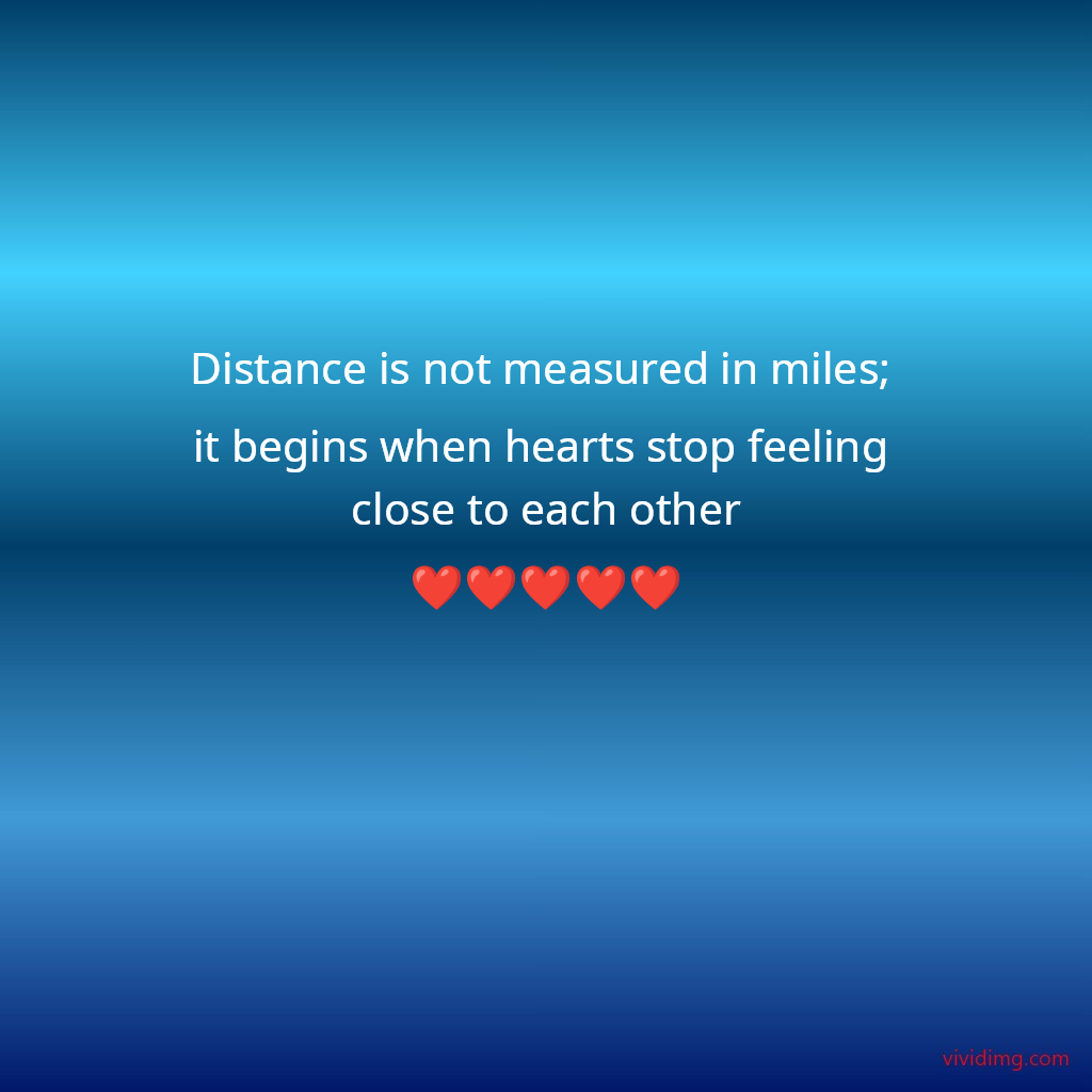 Distance is not measured in miles; it begins when hearts stop feeling close to each other❤️❤️❤️❤️❤️