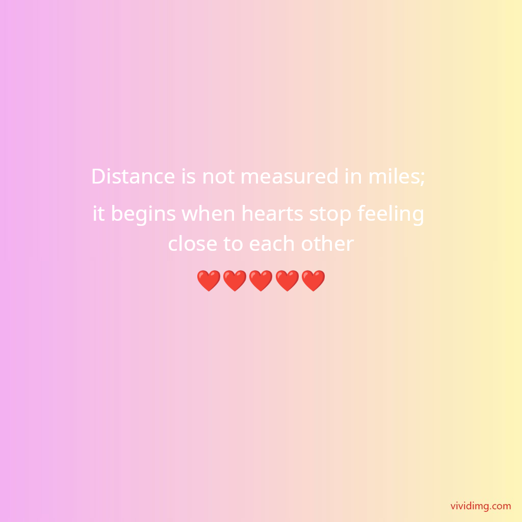 Distance is not measured in miles; it begins when hearts stop feeling close to each other❤️❤️❤️❤️❤️