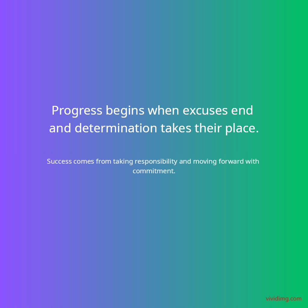 Progress begins when excuses end and determination takes their place.