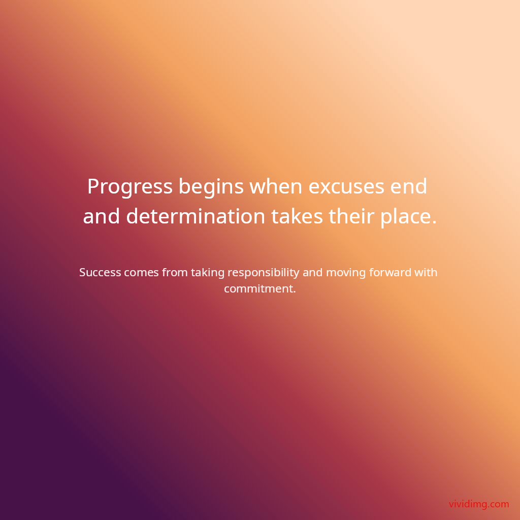Progress begins when excuses end and determination takes their place.