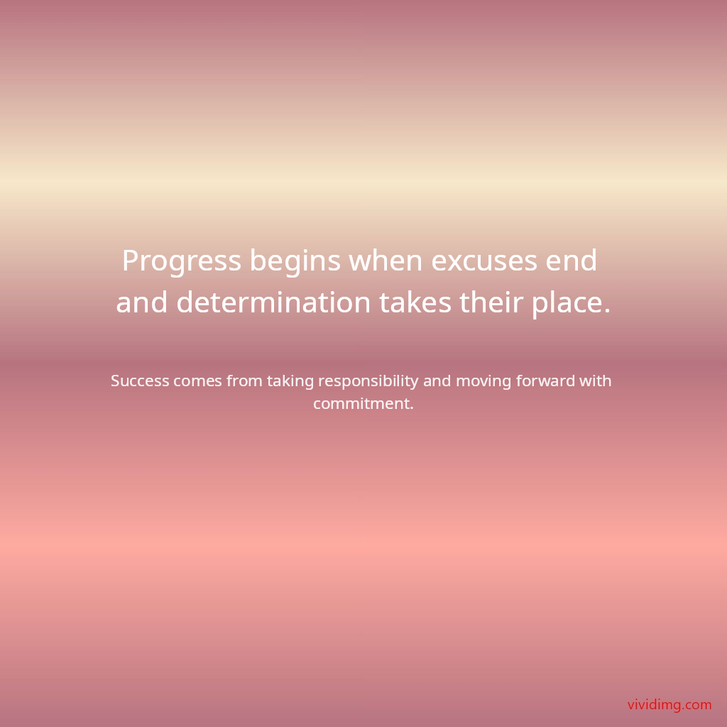 Progress begins when excuses end and determination takes their place.