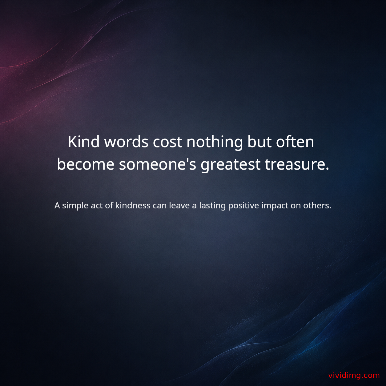 Kind words cost nothing but often become someone's greatest treasure.
