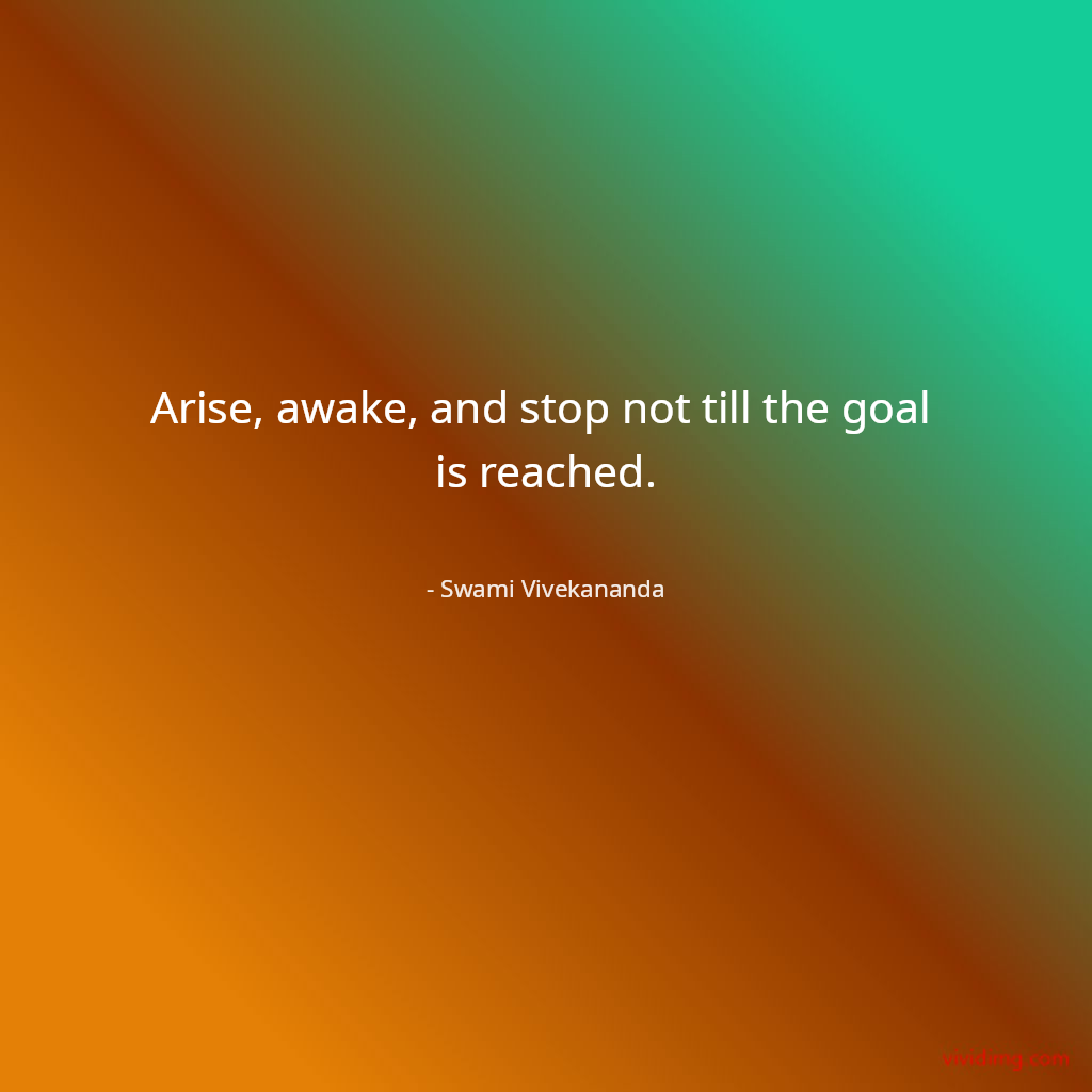 Arise, awake, and stop not till the goal is reached.