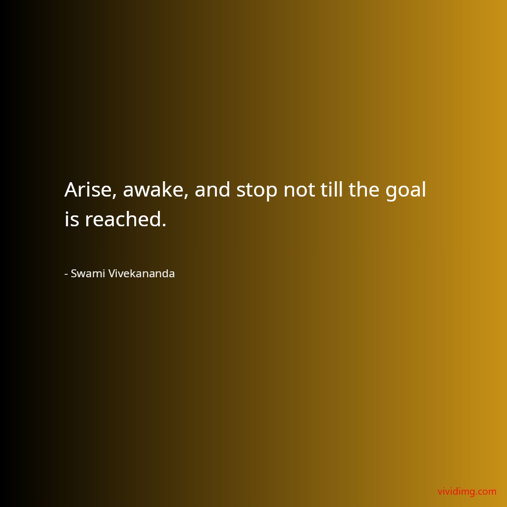 Arise, awake, and stop not till the goal is reached.