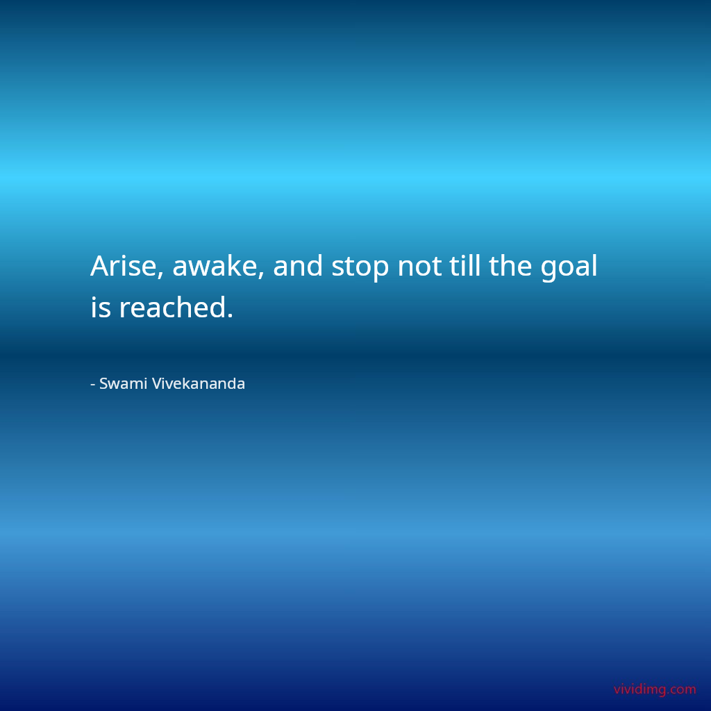 Arise, awake, and stop not till the goal is reached.