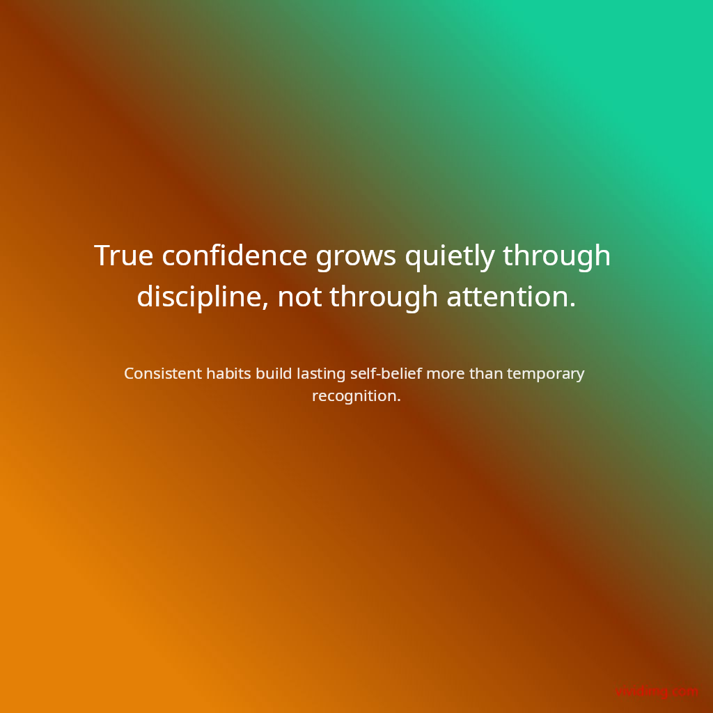 True confidence grows quietly through discipline, not through attention.